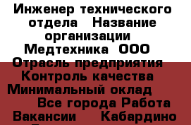 Инженер технического отдела › Название организации ­ Медтехника, ООО › Отрасль предприятия ­ Контроль качества › Минимальный оклад ­ 23 000 - Все города Работа » Вакансии   . Кабардино-Балкарская респ.